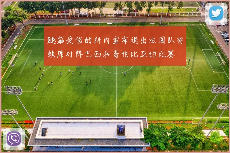 腿筋受伤的科内宣布退出法国队将缺席对阵巴西和哥伦比亚的比赛