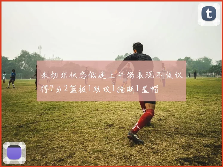 米切尔状态低迷上半场表现不佳仅得7分2篮板1助攻1抢断1盖帽