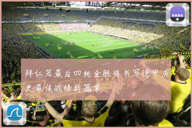 拜仁若最后四轮全胜将书写德甲历史最佳战绩新篇章