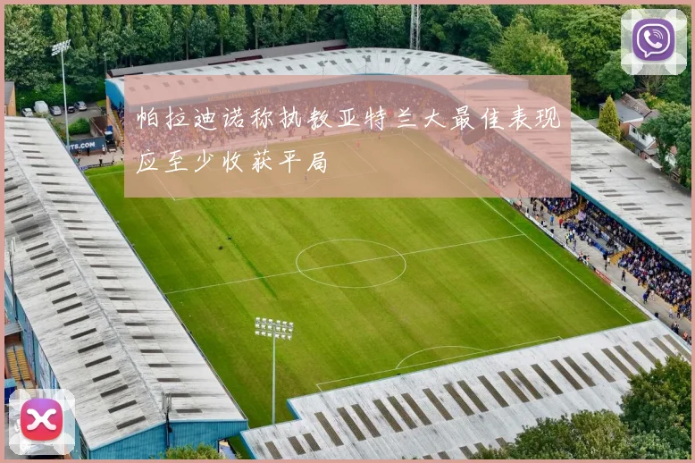 帕拉迪诺称执教亚特兰大最佳表现应至少收获平局