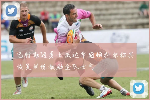 巴特勒随勇士抵达华盛顿科尔称其恢复训练激励全队士气