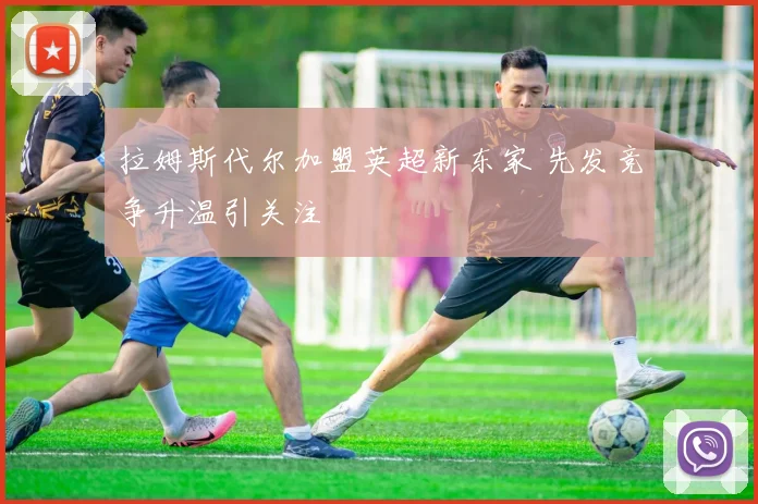 拉姆斯代尔加盟英超新东家 先发竞争升温引关注