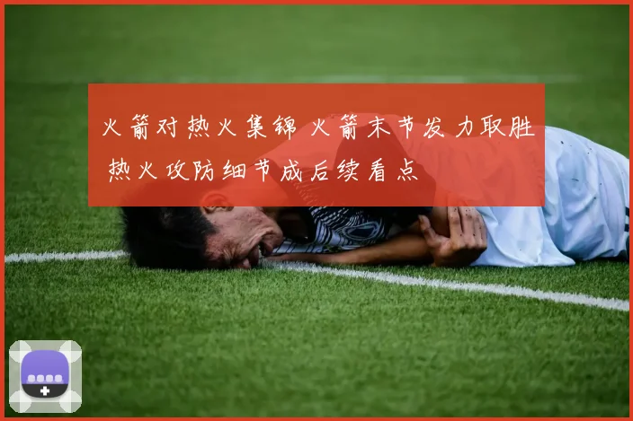 火箭对热火集锦 火箭末节发力取胜 热火攻防细节成后续看点