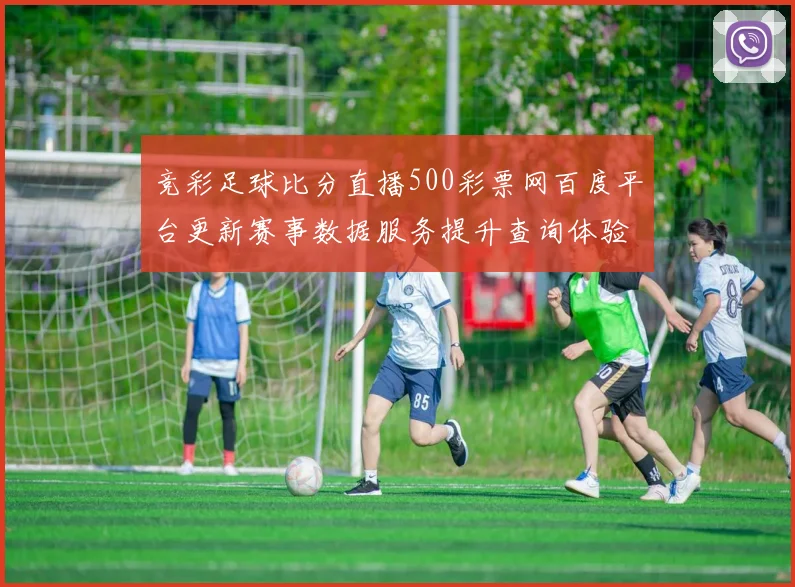 竞彩足球比分直播500彩票网百度平台更新赛事数据服务提升查询体验