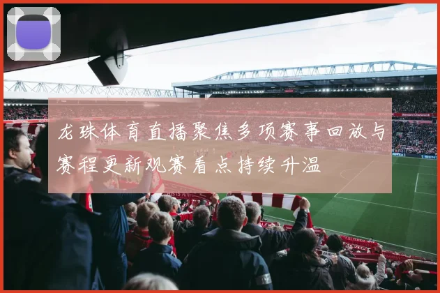 龙珠体育直播聚焦多项赛事回放与赛程更新观赛看点持续升温