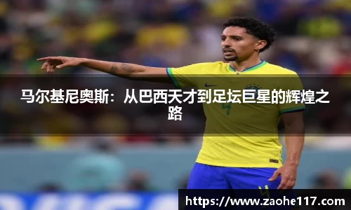 马尔基尼奥斯：从巴西天才到足坛巨星的辉煌之路