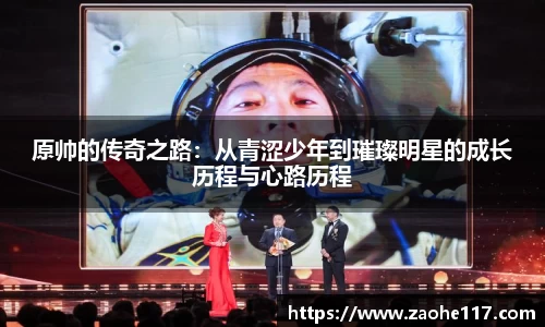 原帅的传奇之路：从青涩少年到璀璨明星的成长历程与心路历程