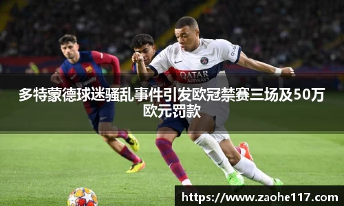 多特蒙德球迷骚乱事件引发欧冠禁赛三场及50万欧元罚款